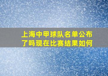 上海中甲球队名单公布了吗现在比赛结果如何