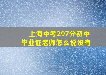 上海中考297分初中毕业证老师怎么说没有