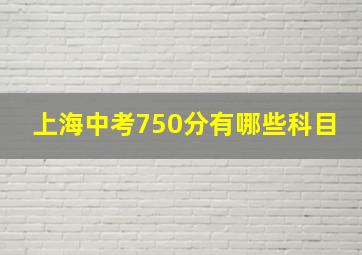 上海中考750分有哪些科目