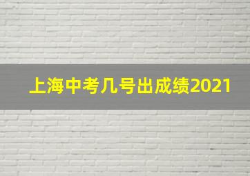 上海中考几号出成绩2021