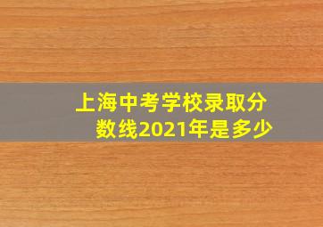 上海中考学校录取分数线2021年是多少