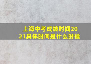 上海中考成绩时间2021具体时间是什么时候