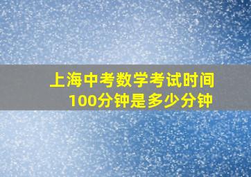 上海中考数学考试时间100分钟是多少分钟