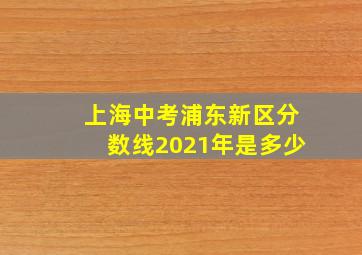 上海中考浦东新区分数线2021年是多少