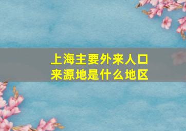 上海主要外来人口来源地是什么地区