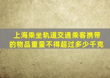 上海乘坐轨道交通乘客携带的物品重量不得超过多少千克