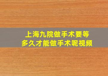 上海九院做手术要等多久才能做手术呢视频