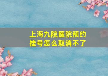 上海九院医院预约挂号怎么取消不了