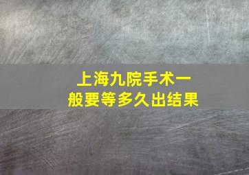 上海九院手术一般要等多久出结果