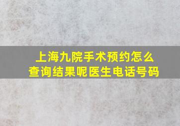 上海九院手术预约怎么查询结果呢医生电话号码