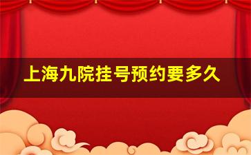 上海九院挂号预约要多久