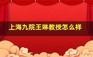 上海九院王琳教授怎么样