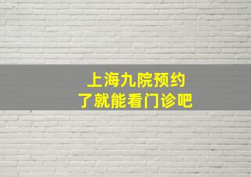 上海九院预约了就能看门诊吧