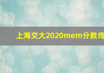 上海交大2020mem分数线