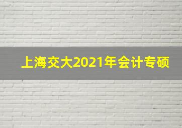 上海交大2021年会计专硕