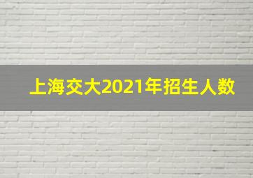 上海交大2021年招生人数