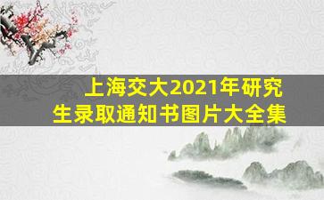 上海交大2021年研究生录取通知书图片大全集