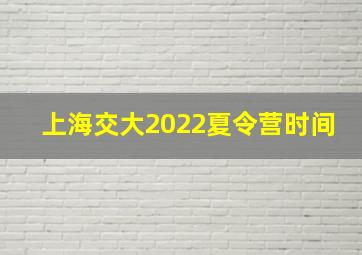 上海交大2022夏令营时间