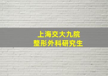 上海交大九院整形外科研究生