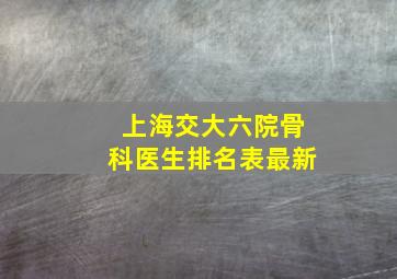 上海交大六院骨科医生排名表最新