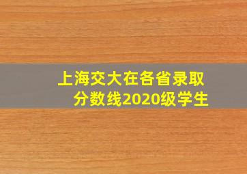 上海交大在各省录取分数线2020级学生