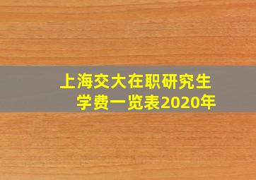 上海交大在职研究生学费一览表2020年