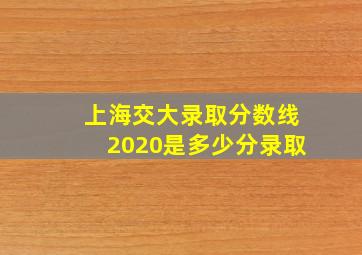 上海交大录取分数线2020是多少分录取