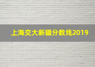 上海交大新疆分数线2019