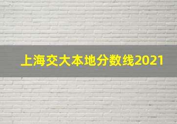 上海交大本地分数线2021