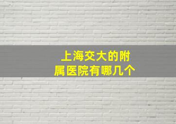 上海交大的附属医院有哪几个