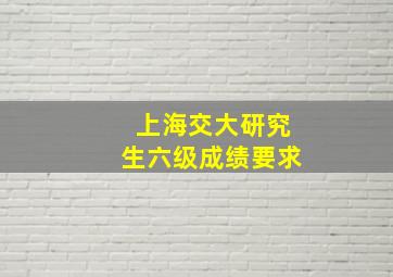 上海交大研究生六级成绩要求