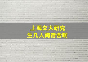 上海交大研究生几人间宿舍啊