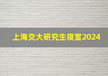 上海交大研究生寝室2024