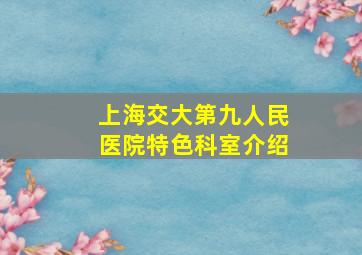 上海交大第九人民医院特色科室介绍