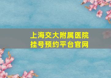 上海交大附属医院挂号预约平台官网