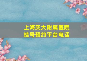 上海交大附属医院挂号预约平台电话