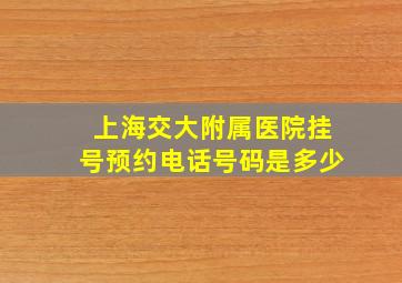 上海交大附属医院挂号预约电话号码是多少