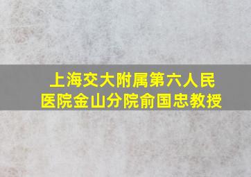 上海交大附属第六人民医院金山分院俞国忠教授