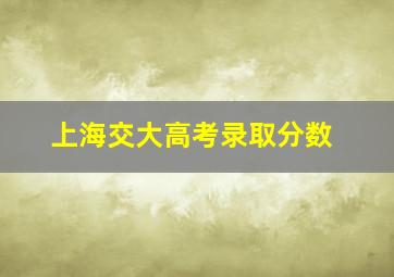 上海交大高考录取分数