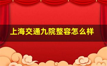 上海交通九院整容怎么样