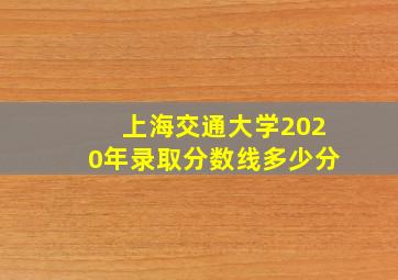 上海交通大学2020年录取分数线多少分