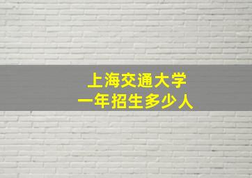 上海交通大学一年招生多少人