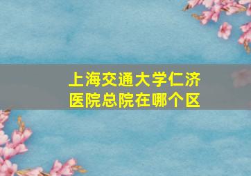 上海交通大学仁济医院总院在哪个区