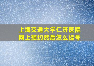 上海交通大学仁济医院网上预约然后怎么挂号