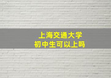 上海交通大学初中生可以上吗