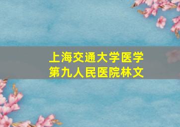 上海交通大学医学第九人民医院林文