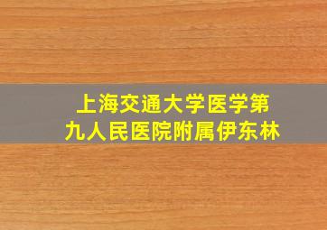 上海交通大学医学第九人民医院附属伊东林