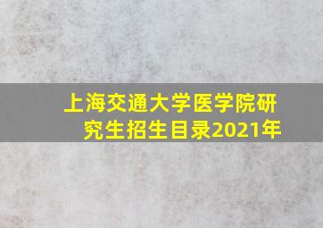 上海交通大学医学院研究生招生目录2021年