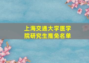 上海交通大学医学院研究生推免名单