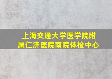 上海交通大学医学院附属仁济医院南院体检中心